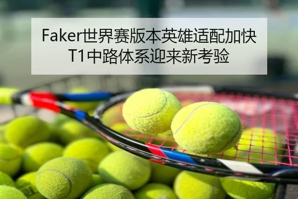 Faker世界赛版本英雄适配加快T1中路体系迎来新考验