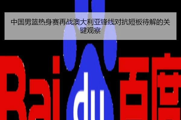 中国男篮热身赛再战澳大利亚锋线对抗短板待解的关键观察