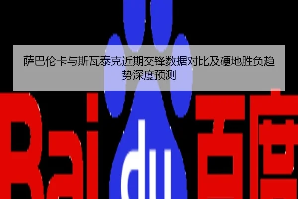 萨巴伦卡与斯瓦泰克近期交锋数据对比及硬地胜负趋势深度预测